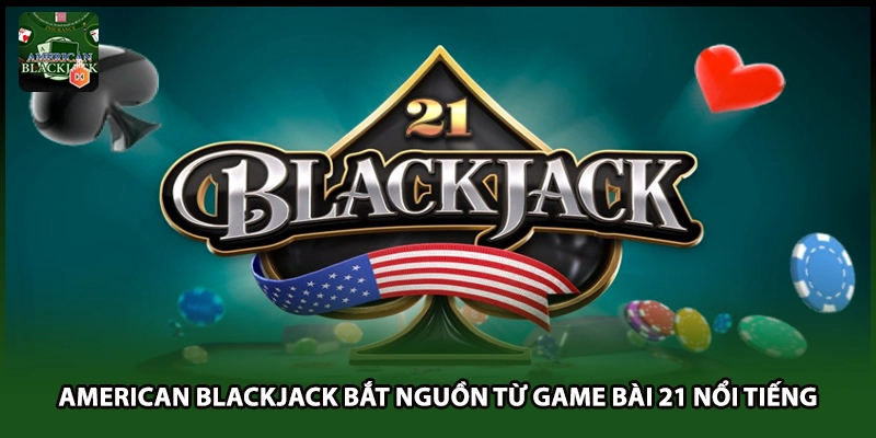 American Blackjack bắt nguồn từ game bài 21 nổi tiếng