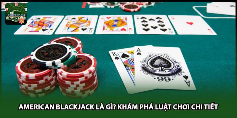 American Blackjack Là Gì? Khám Phá Luật Chơi Chi Tiết