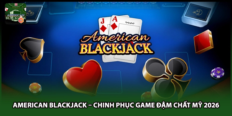 American Blackjack – Chinh Phục Game Đậm Chất Mỹ 2026