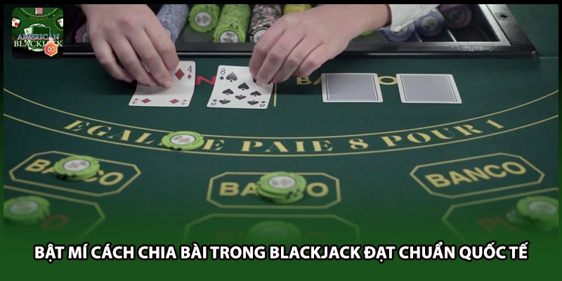 Bật Mí Cách Chia Bài Trong Blackjack Đạt Chuẩn Quốc Tế