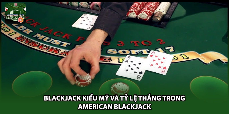 Blackjack Kiểu Mỹ Và Tỷ Lệ Thắng Trong American Blackjack