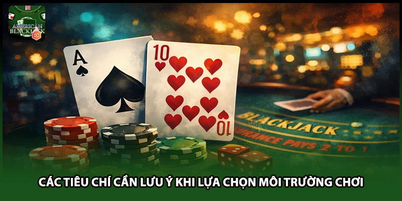 Các tiêu chí cần lưu ý khi lựa chọn môi trường chơi