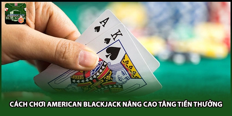 Cách Chơi American Blackjack Nâng Cao Tăng Tiền Thưởng
