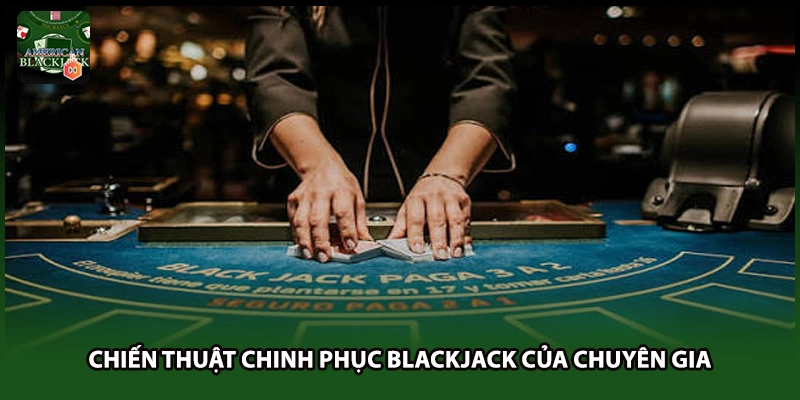Chiến thuật chinh phục Blackjack của chuyên gia