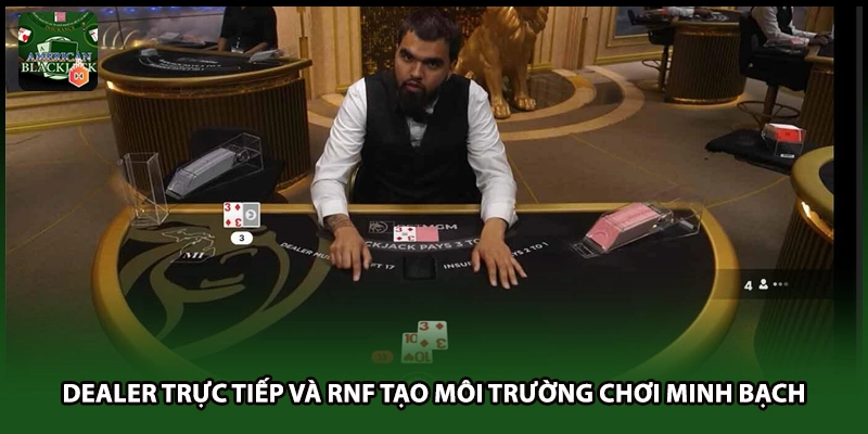 Dealer trực tiếp và RNF tạo môi trường chơi minh bạch