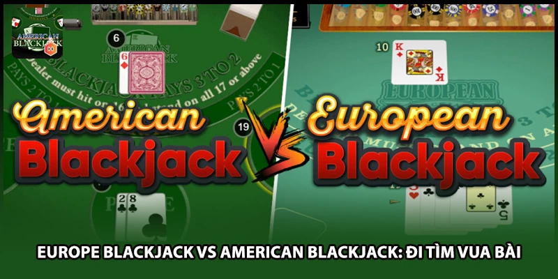 Europe Blackjack Vs American Blackjack: Đi Tìm Vua Bài