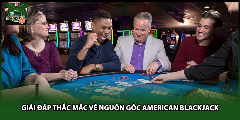 Giải đáp thắc mắc về nguồn gốc American Blackjack