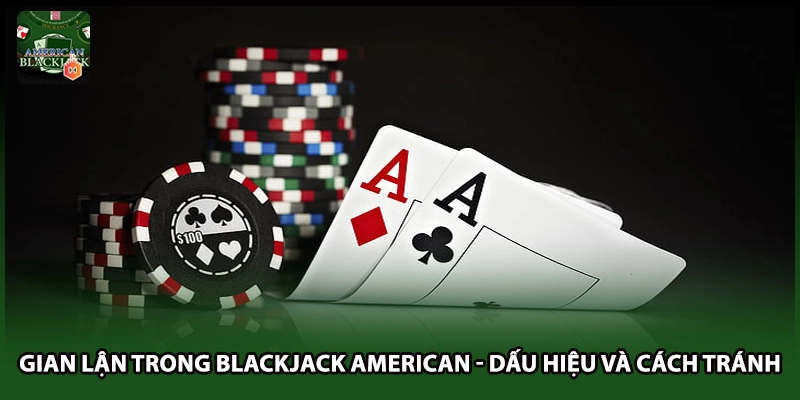Gian Lận Trong Blackjack American - Dấu Hiệu Và Cách Tránh