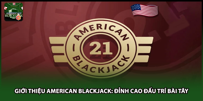 Giới Thiệu American Blackjack: Đỉnh Cao Đấu Trí Bài Tây