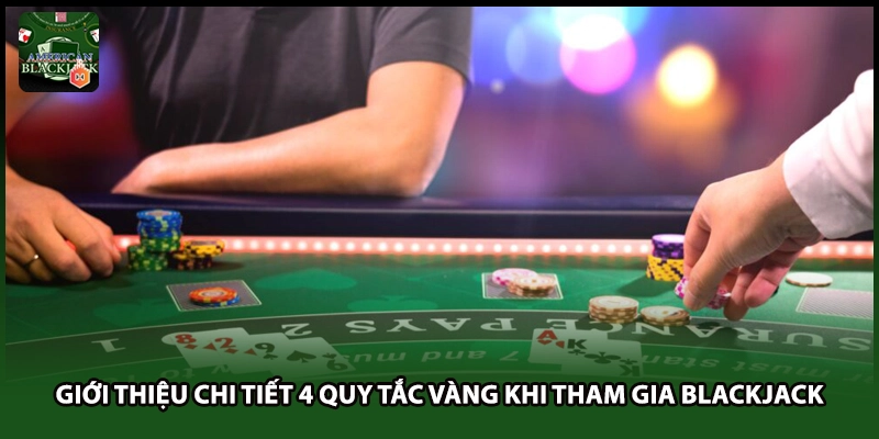 Giới thiệu chi tiết 4 quy tắc vàng khi tham gia Blackjack