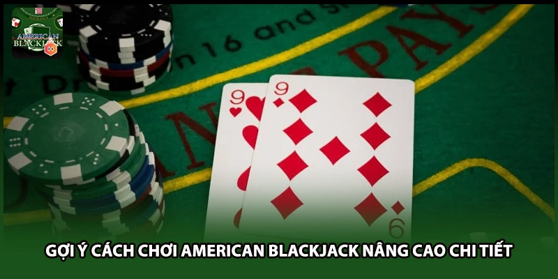 Gợi ý cách chơi American Blackjack nâng cao chi tiết