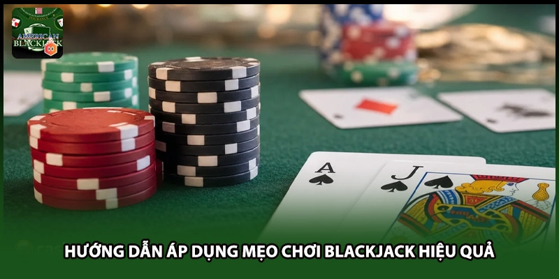 Hướng dẫn áp dụng mẹo chơi Blackjack hiệu quả