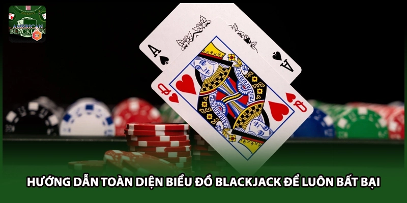 Hướng Dẫn Toàn Diện Biểu Đồ Blackjack Để Luôn Bất Bại