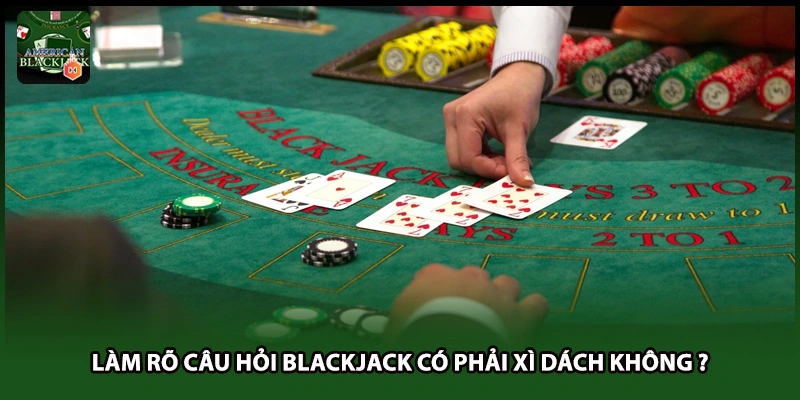 Làm rõ câu hỏi Blackjack có phải xì dách không ?