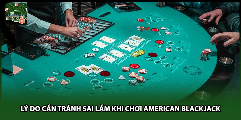 Lý do cần tránh sai lầm khi chơi American Blackjack