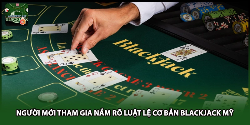 Người mới tham gia nắm rõ luật lệ cơ bản Blackjack Mỹ 