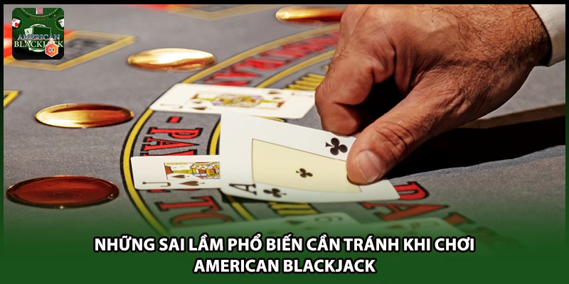 Những sai lầm phổ biến cần tránh khi chơi American Blackjack