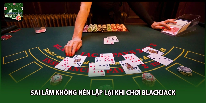Sai lầm không nên lặp lại khi chơi Blackjack