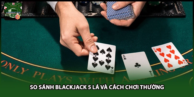 So sánh Blackjack 5 lá và cách chơi thường