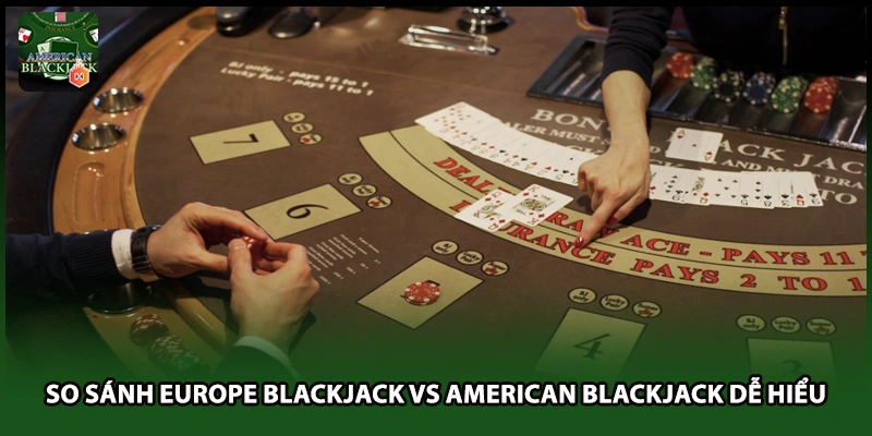 So sánh Europe Blackjack vs American Blackjack dễ hiểu