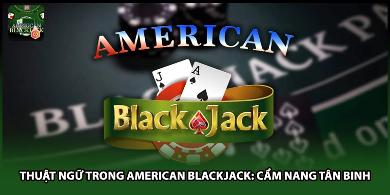 Thuật Ngữ Trong American Blackjack: Cẩm Nang Tân Binh