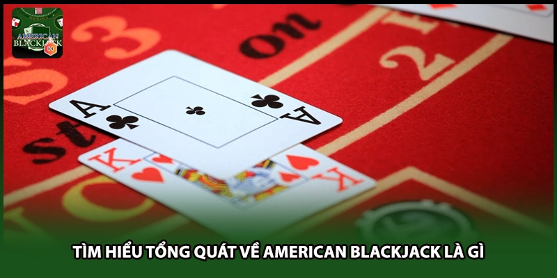 Tìm hiểu tổng quát về American blackjack là gì