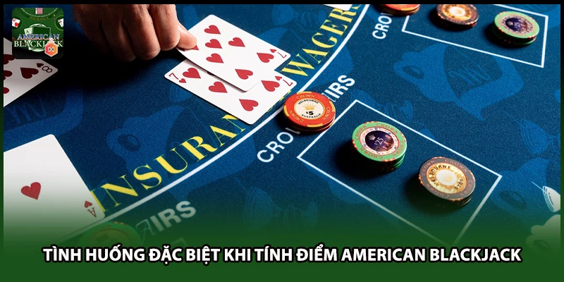 Tình huống đặc biệt khi tính điểm American Blackjack