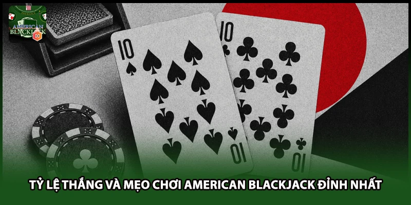 Tỷ Lệ Thắng Và Mẹo Chơi American Blackjack Đỉnh Nhất